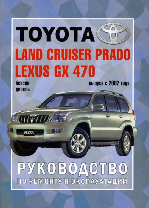 LEXUS GX 470 / TOYOTA LAND CRUISER PRADO 120 с 2002 бензин / дизель Пособие по ремонту и эксплуатации